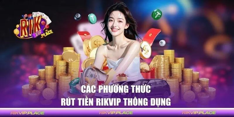 Các phương thức rút tiền RIKVIP thông dụng